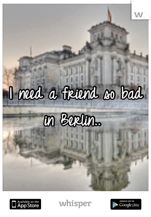 I need a friend so bad in Berlin.. 