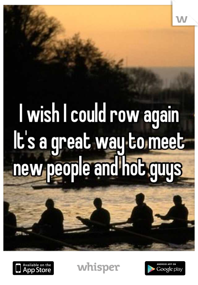 I wish I could row again
It's a great way to meet new people and hot guys 