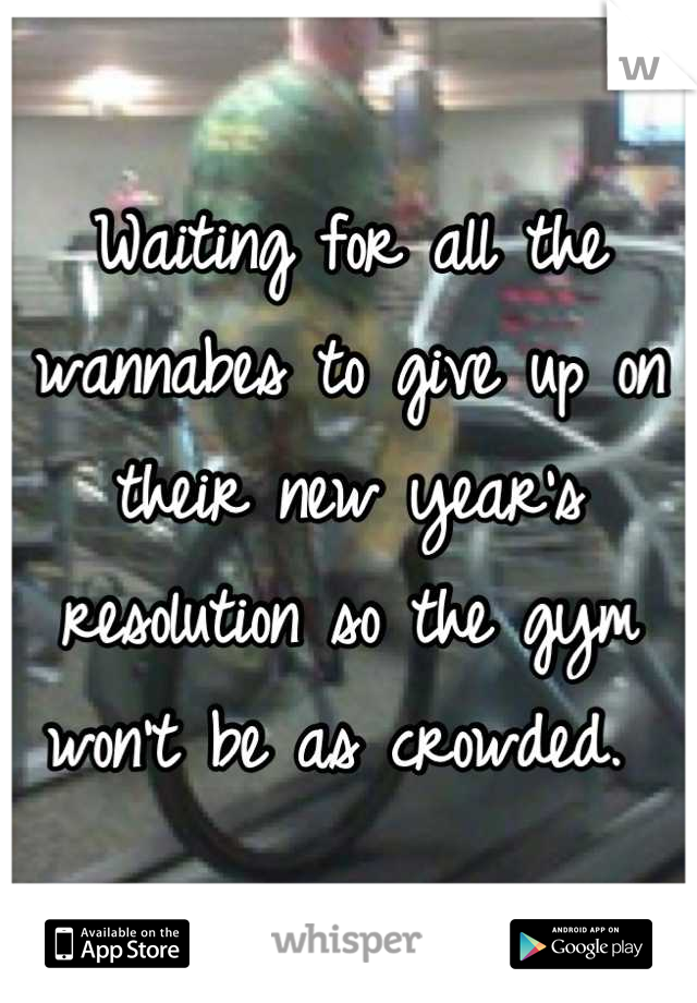 Waiting for all the wannabes to give up on their new year's resolution so the gym won't be as crowded. 