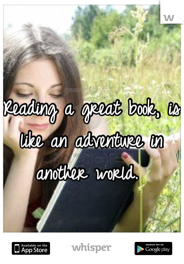 Reading a great book, is like an adventure in another world. 