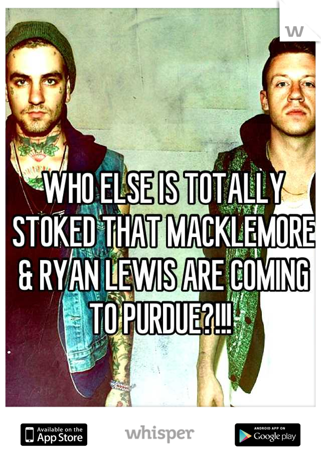 WHO ELSE IS TOTALLY STOKED THAT MACKLEMORE & RYAN LEWIS ARE COMING TO PURDUE?!!! 