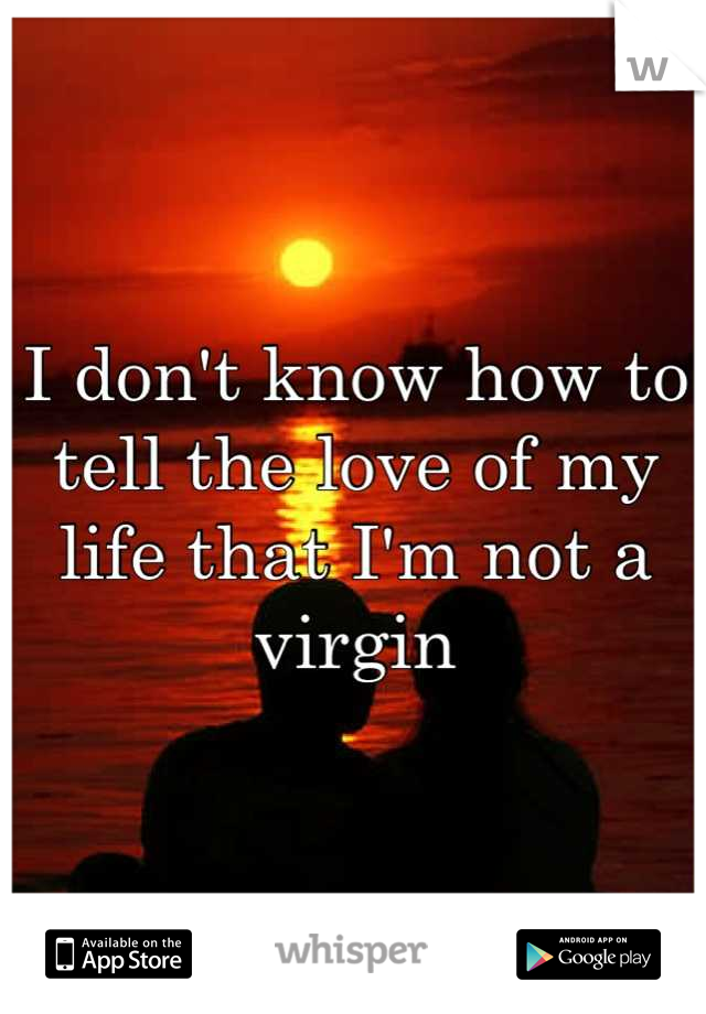 I don't know how to tell the love of my life that I'm not a virgin