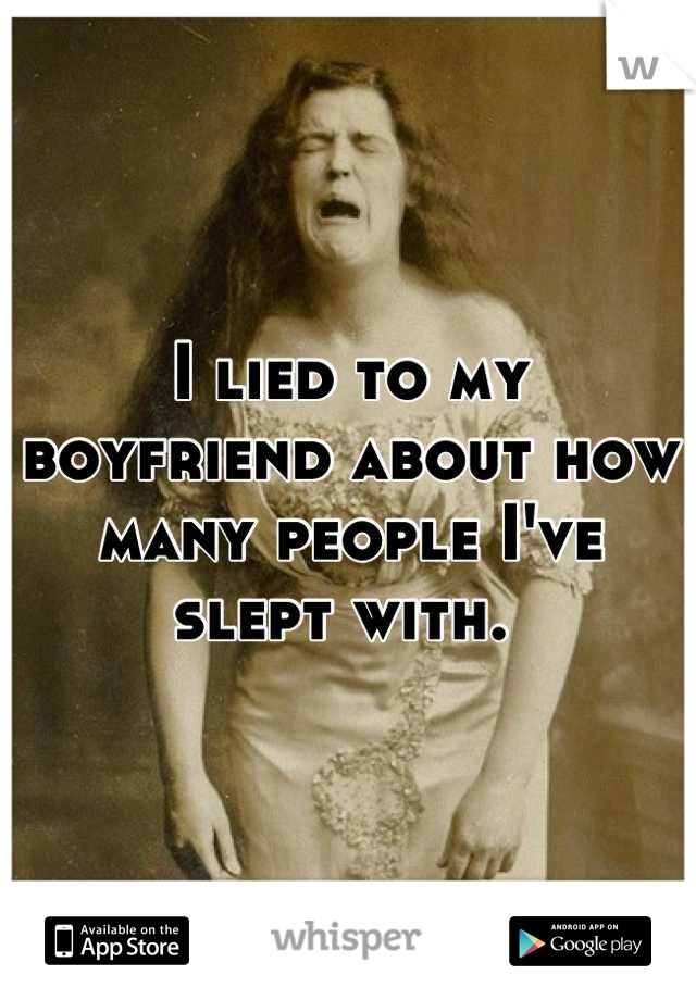 I lied to my boyfriend about how many people I've slept with. 