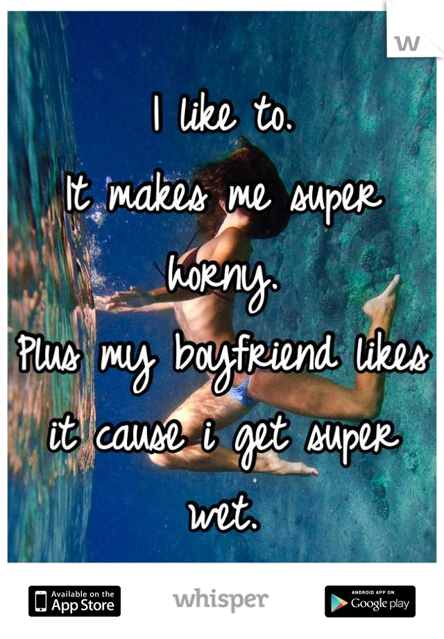 I like to.
It makes me super horny.
Plus my boyfriend likes it cause i get super wet.