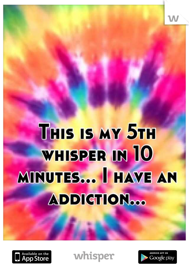 This is my 5th whisper in 10 minutes... I have an addiction...