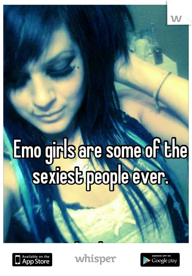 Emo girls are some of the sexiest people ever. 


Like damn. 