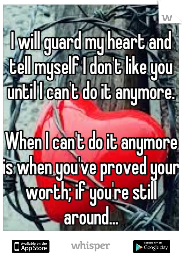 I will guard my heart and tell myself I don't like you until I can't do it anymore. 

When I can't do it anymore is when you've proved your worth; if you're still around...