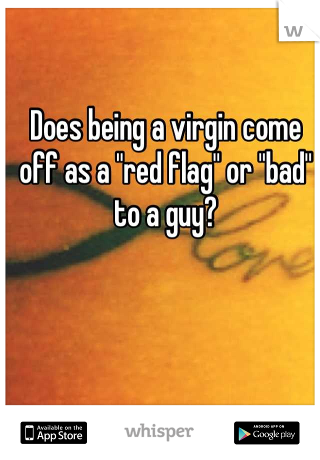 Does being a virgin come off as a "red flag" or "bad" to a guy?