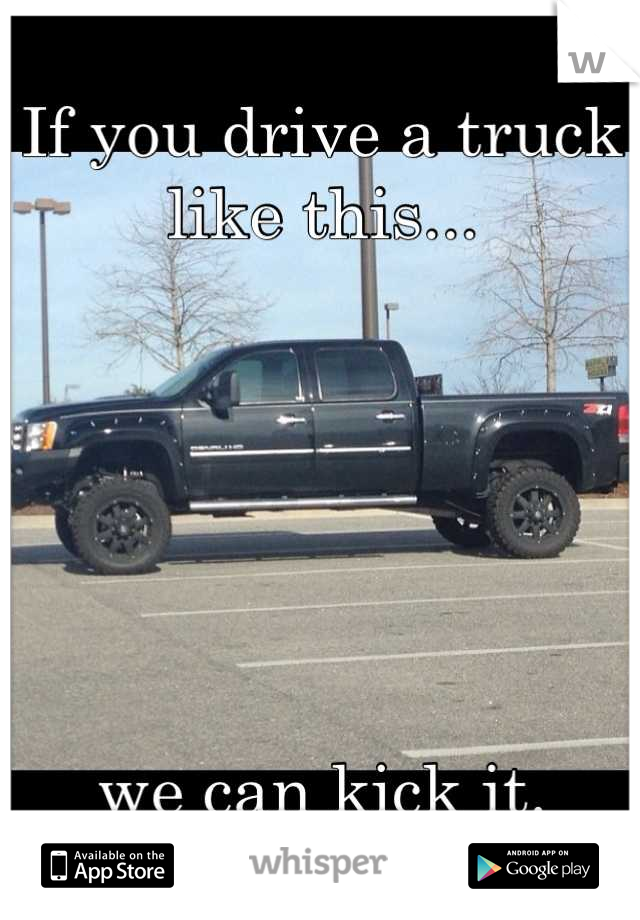 If you drive a truck like this...






we can kick it.