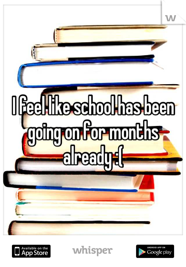 I feel like school has been going on for months already :(