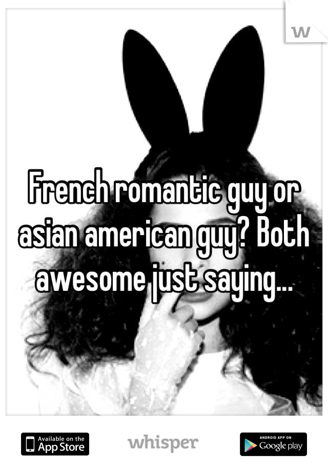 French romantic guy or asian american guy? Both awesome just saying...