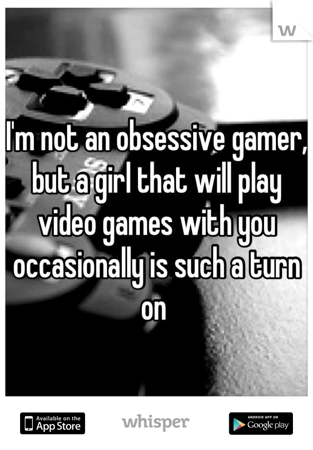 I'm not an obsessive gamer, but a girl that will play video games with you occasionally is such a turn on 