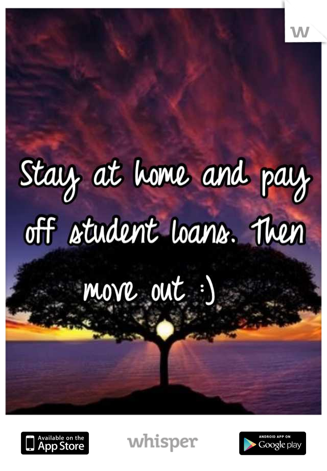 Stay at home and pay off student loans. Then move out :)  