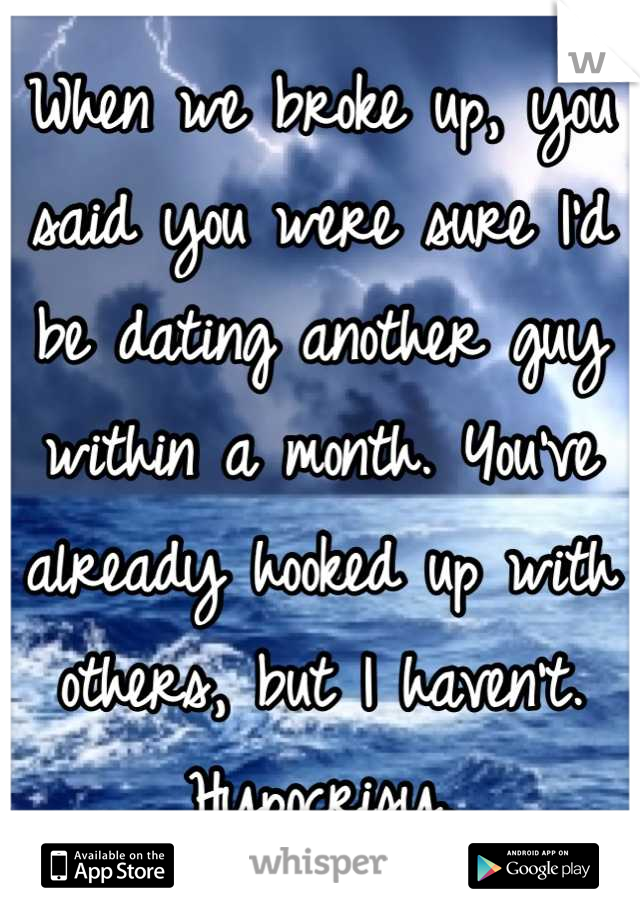 When we broke up, you said you were sure I'd be dating another guy within a month. You've already hooked up with others, but I haven't. Hypocrisy.