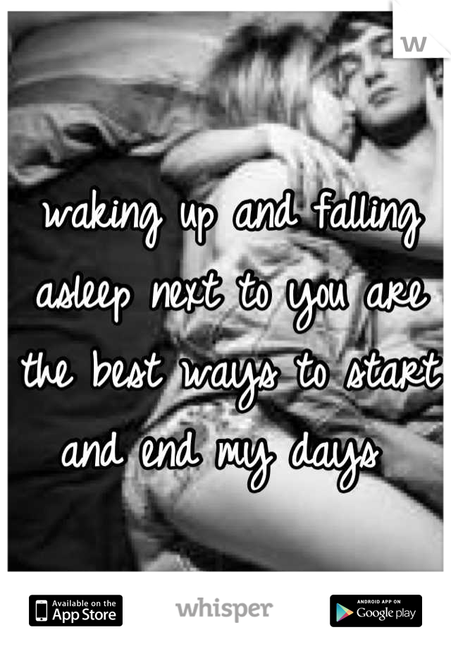 waking up and falling asleep next to you are the best ways to start and end my days 