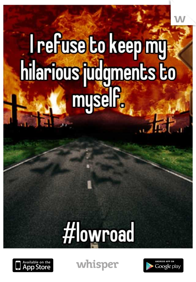 I refuse to keep my hilarious judgments to myself. 




#lowroad