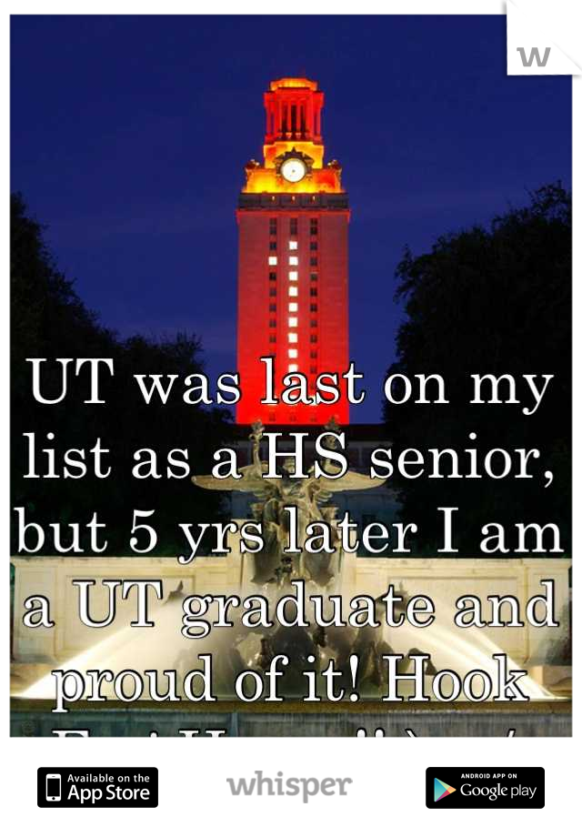 UT was last on my list as a HS senior, but 5 yrs later I am a UT graduate and proud of it! Hook Em' Horns!! \m/ 