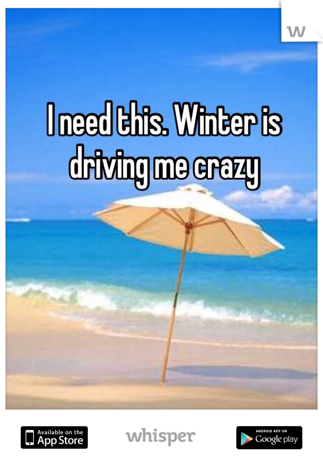 I need this. Winter is driving me crazy