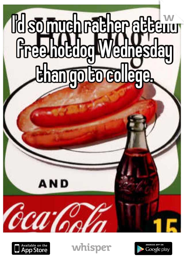 I'd so much rather attend free hotdog Wednesday than go to college.