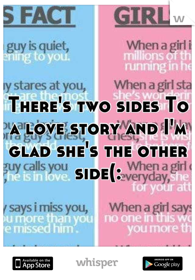 There's two sides To a love story and I'm glad she's the other side(: