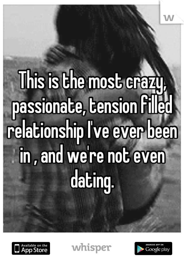 This is the most crazy, passionate, tension filled relationship I've ever been in , and we're not even dating.