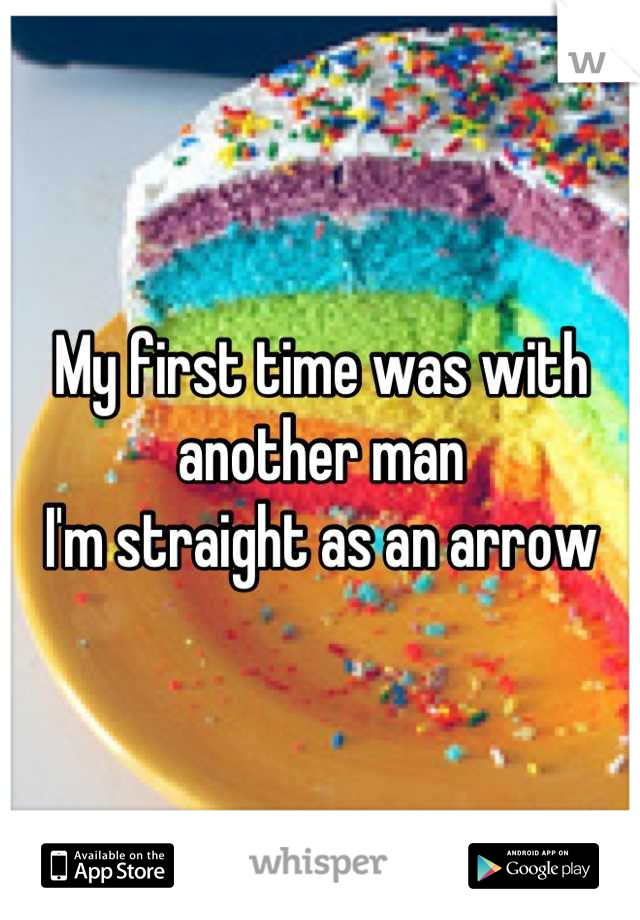 My first time was with another man
I'm straight as an arrow