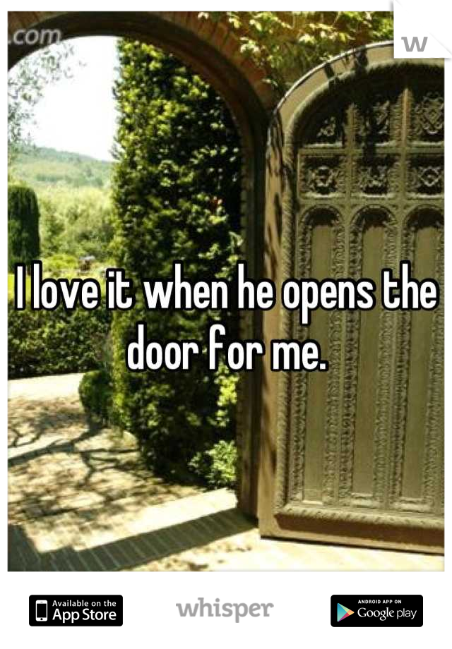 I love it when he opens the door for me.