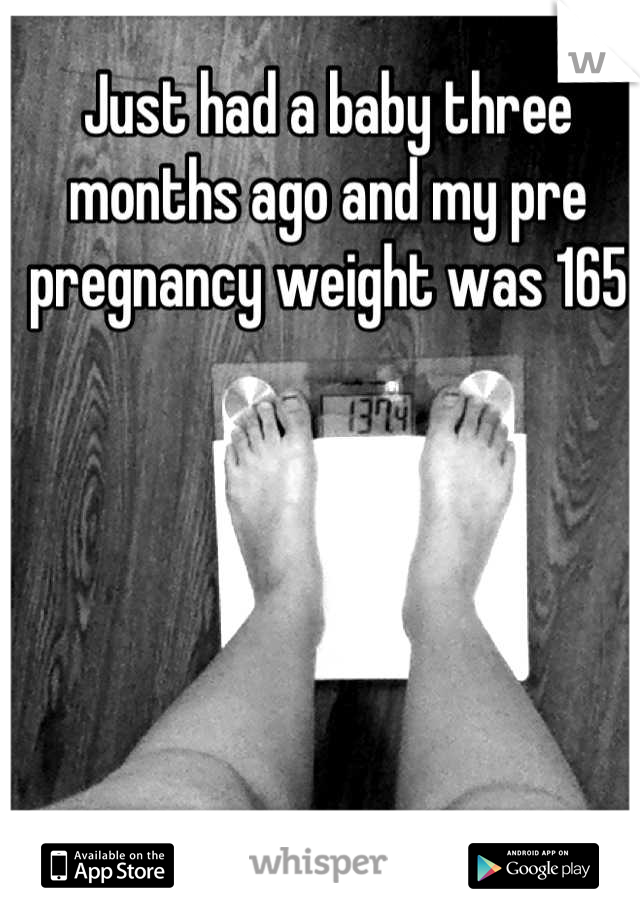 Just had a baby three months ago and my pre pregnancy weight was 165