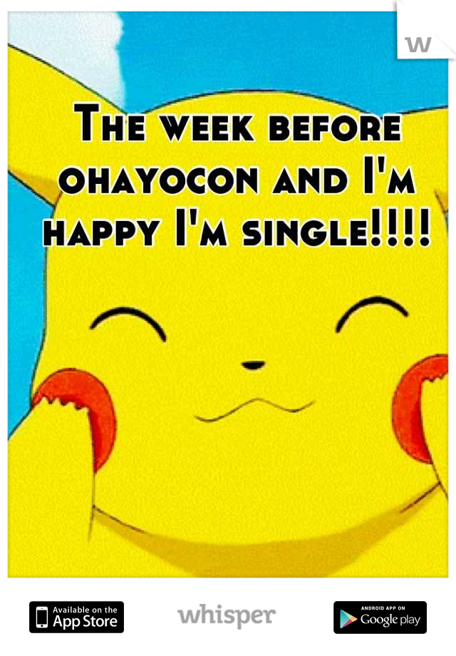 The week before ohayocon and I'm happy I'm single!!!!