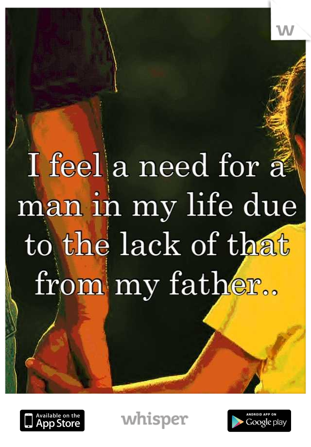 I feel a need for a man in my life due to the lack of that from my father..