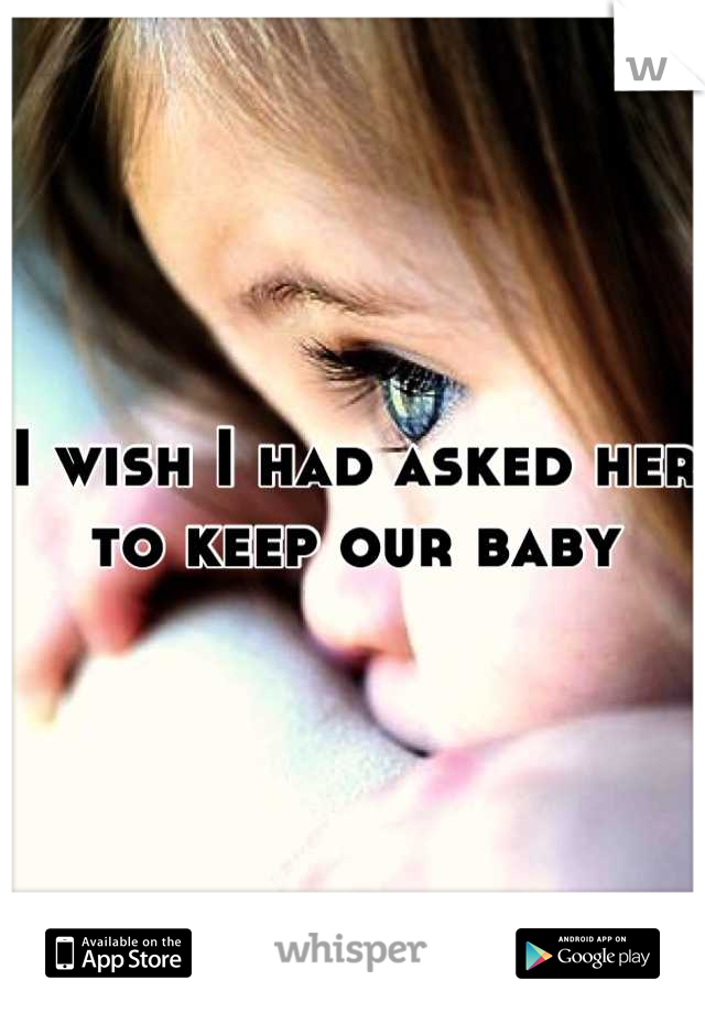 I wish I had asked her to keep our baby