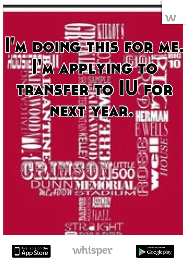 I'm doing this for me. I'm applying to transfer to IU for next year. 