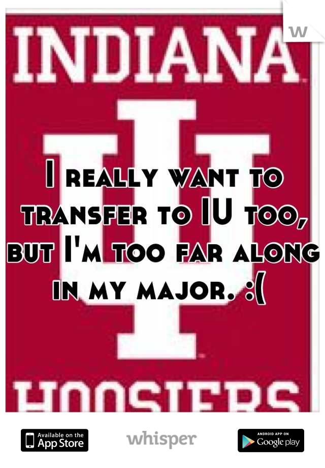 I really want to transfer to IU too, but I'm too far along in my major. :( 