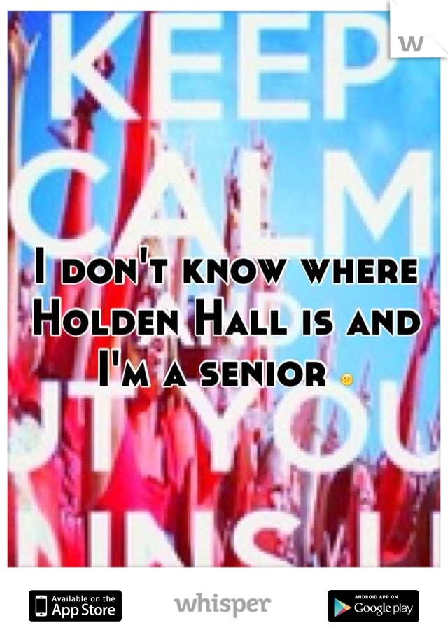 I don't know where Holden Hall is and I'm a senior 😕