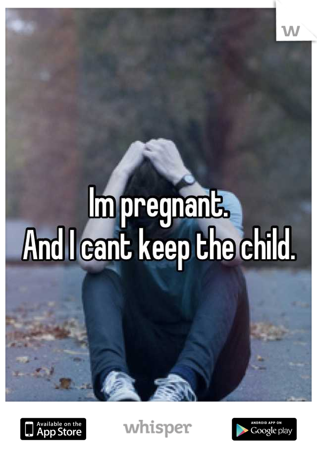 Im pregnant.
And I cant keep the child.