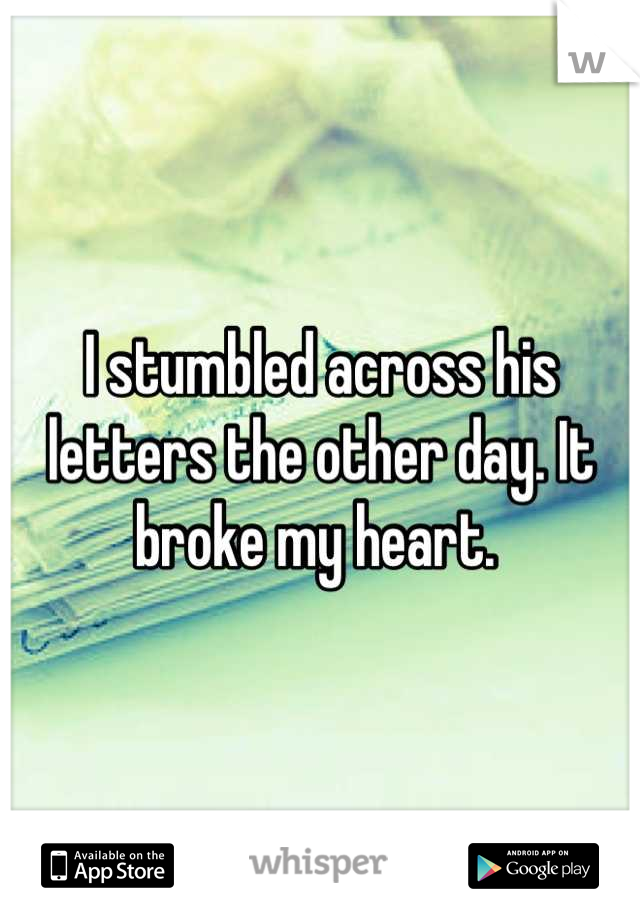 I stumbled across his letters the other day. It broke my heart. 