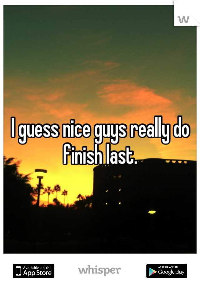 I guess nice guys really do finish last.