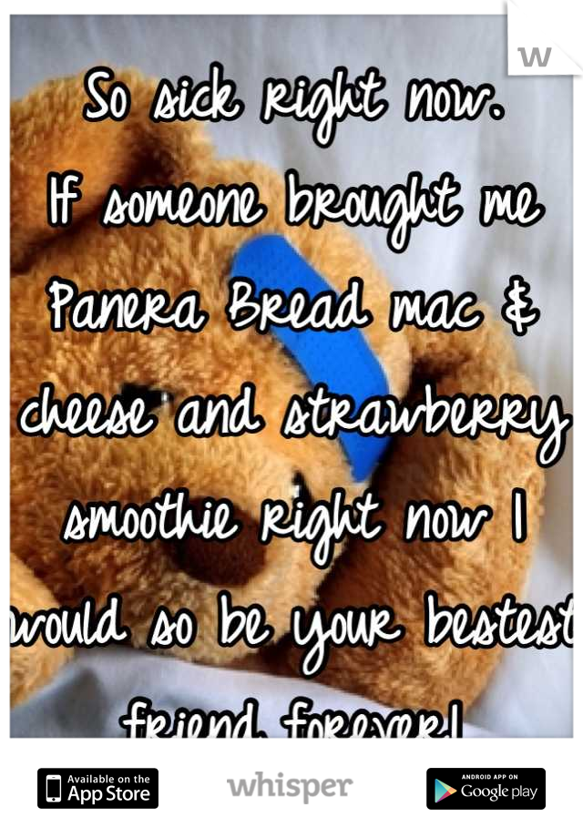 So sick right now.
If someone brought me Panera Bread mac & cheese and strawberry smoothie right now I would so be your bestest friend forever!