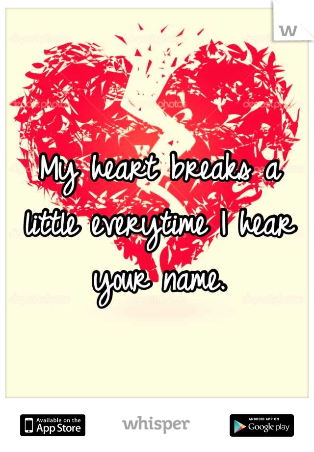 My heart breaks a little everytime I hear your name.