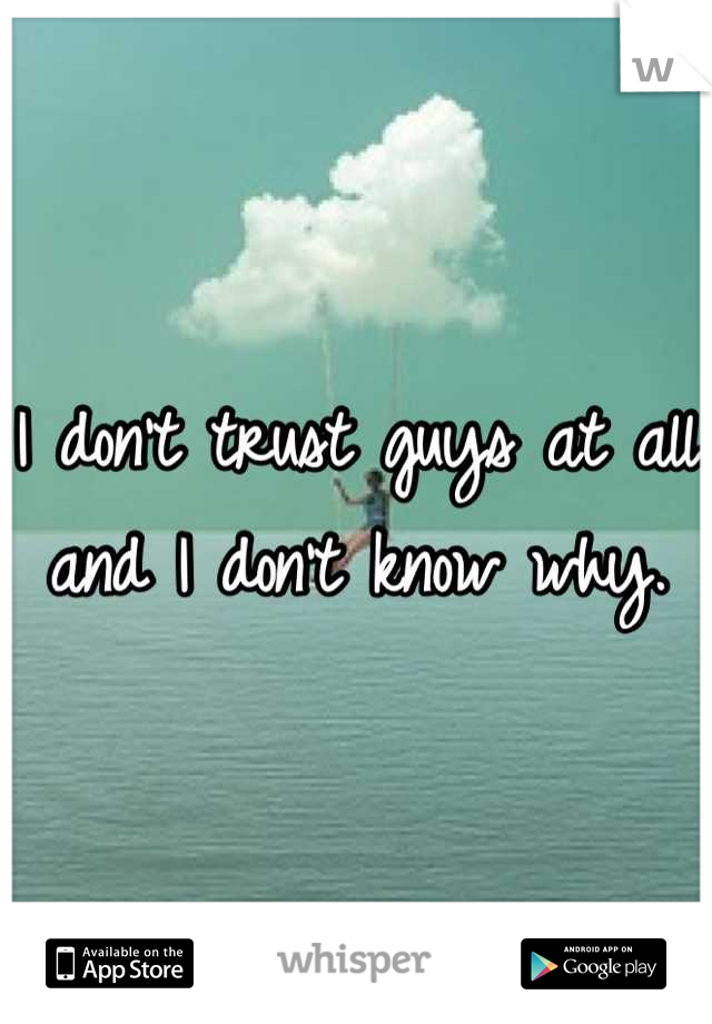 I don't trust guys at all and I don't know why.