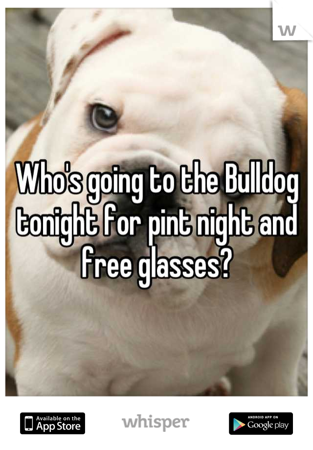 Who's going to the Bulldog tonight for pint night and free glasses?