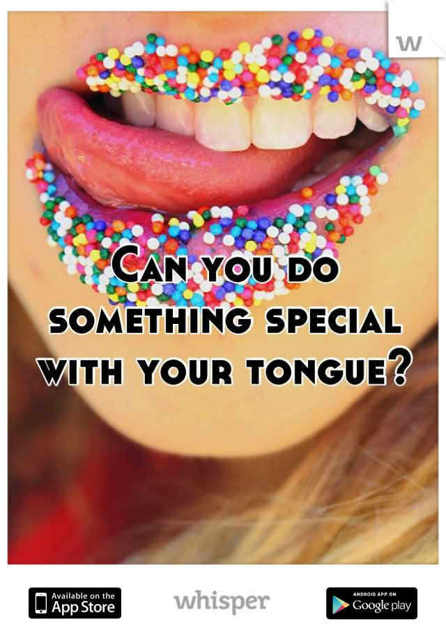 Can you do something special with your tongue?