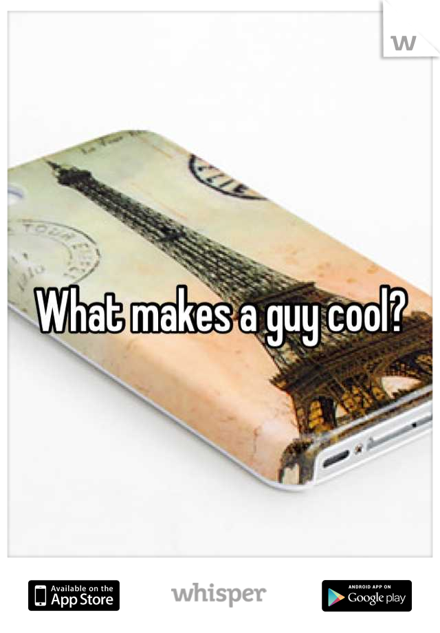 What makes a guy cool?