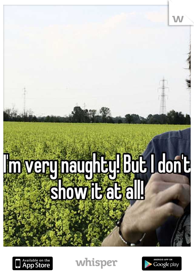 


I'm very naughty! But I don't show it at all!