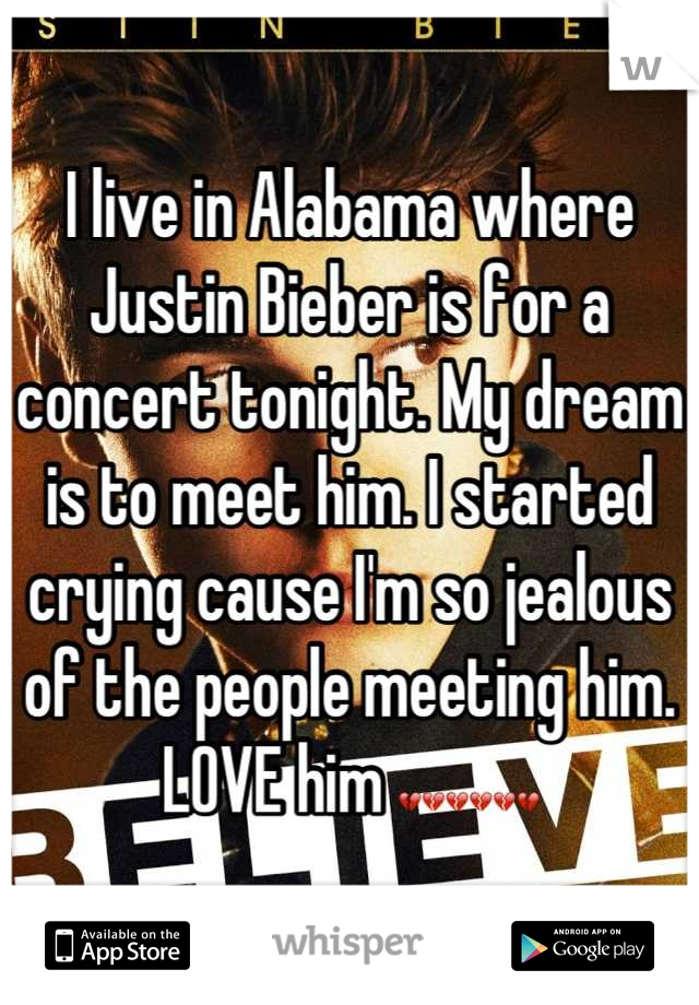 I live in Alabama where Justin Bieber is for a concert tonight. My dream is to meet him. I started crying cause I'm so jealous of the people meeting him. LOVE him 💔💔💔💔💔💔