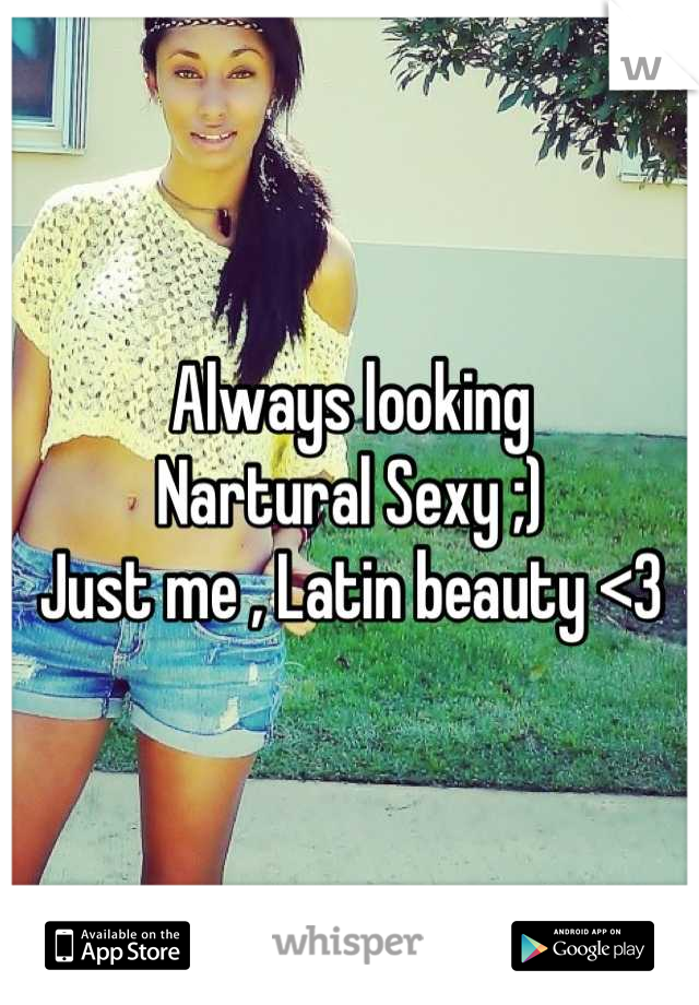 Always looking
Nartural Sexy ;) 
Just me , Latin beauty <3