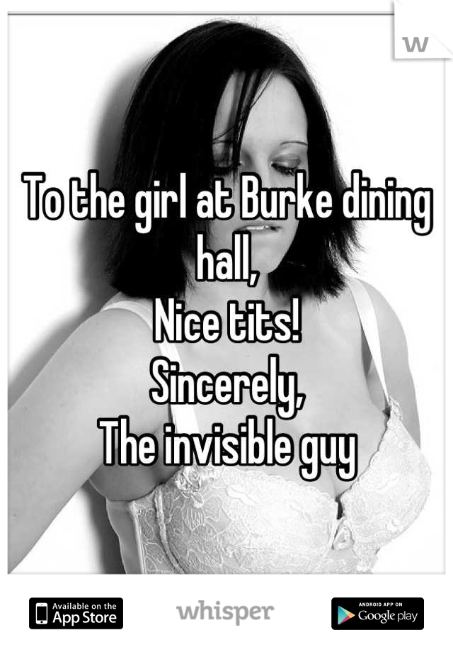 To the girl at Burke dining hall,
Nice tits! 
Sincerely,
The invisible guy