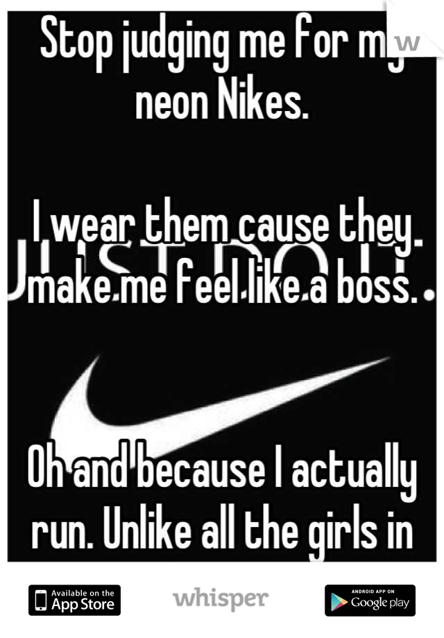 Stop judging me for my neon Nikes.

I wear them cause they make me feel like a boss.


Oh and because I actually run. Unlike all the girls in cowboy boots. 