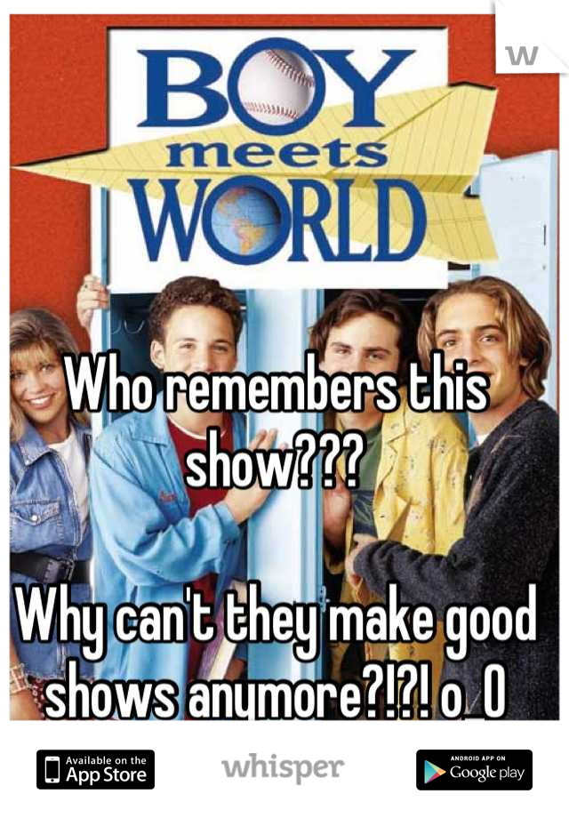 Who remembers this show???

Why can't they make good shows anymore?!?! o_O