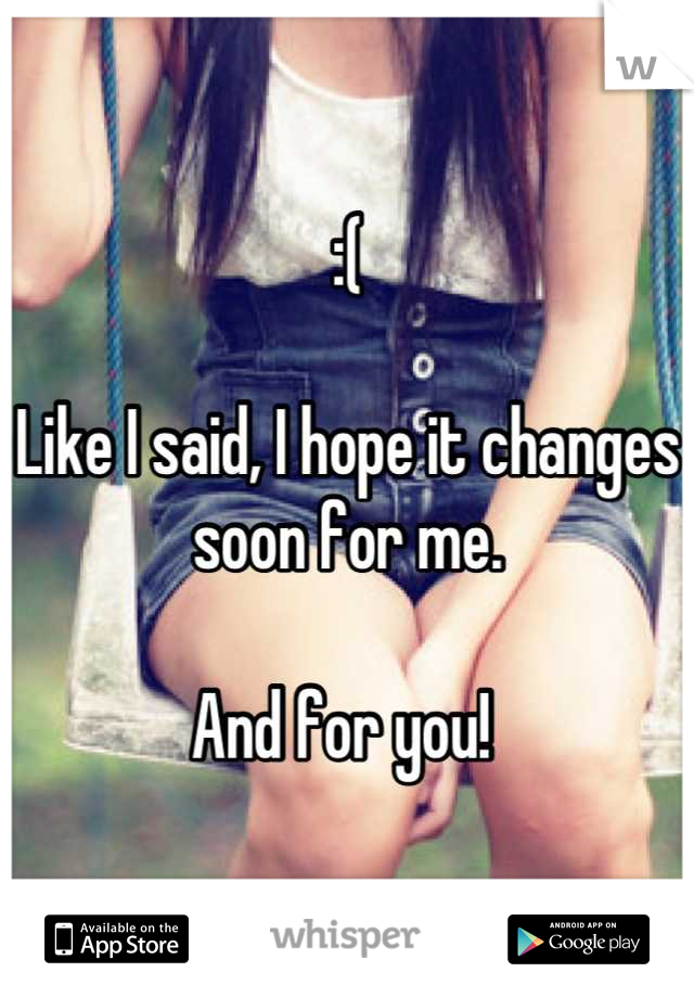 :( 

Like I said, I hope it changes soon for me. 

And for you! 